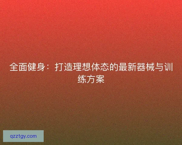 全面健身：打造理想体态的最新器械与训练方案