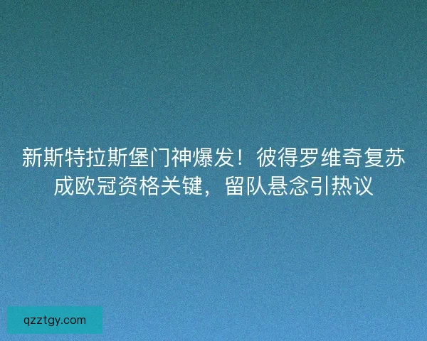 新斯特拉斯堡门神爆发！彼得罗维奇复苏成欧冠资格关键，留队悬念引热议