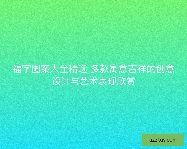 福字图案大全精选 多款寓意吉祥的创意设计与艺术表现欣赏
