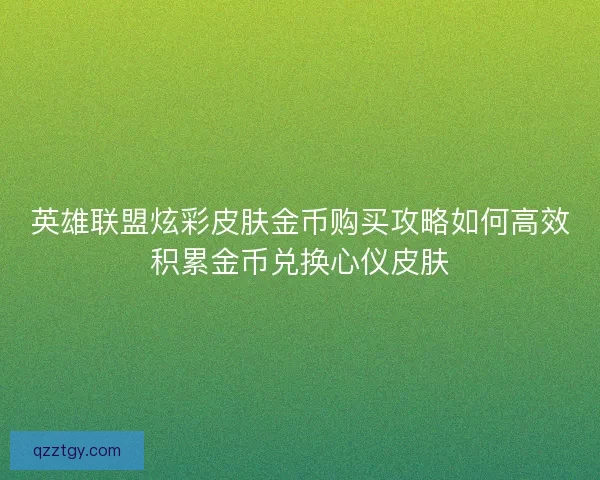 英雄联盟炫彩皮肤金币购买攻略如何高效积累金币兑换心仪皮肤