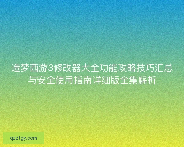 造梦西游3修改器大全功能攻略技巧汇总与安全使用指南详细版全集解析