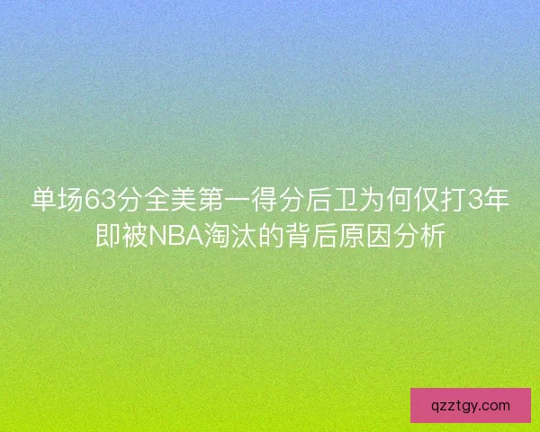 单场63分全美第一得分后卫为何仅打3年即被NBA淘汰的背后原因分析