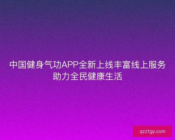 中国健身气功APP全新上线丰富线上服务助力全民健康生活