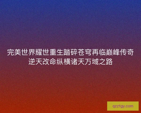 完美世界耀世重生踏碎苍穹再临巅峰传奇逆天改命纵横诸天万域之路