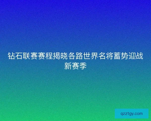 钻石联赛赛程揭晓各路世界名将蓄势迎战新赛季