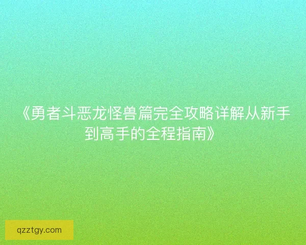 《勇者斗恶龙怪兽篇完全攻略详解从新手到高手的全程指南》