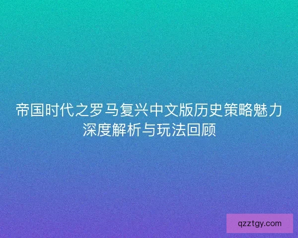 帝国时代之罗马复兴中文版历史策略魅力深度解析与玩法回顾