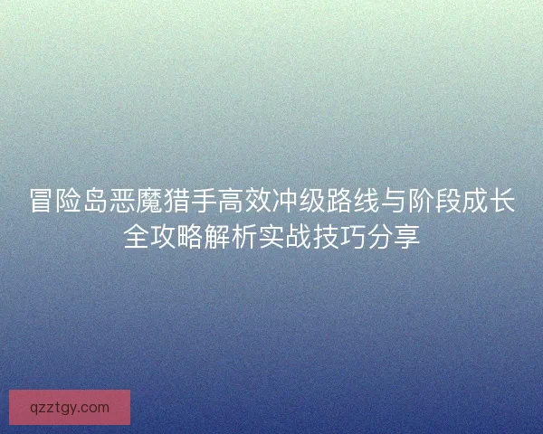 冒险岛恶魔猎手高效冲级路线与阶段成长全攻略解析实战技巧分享