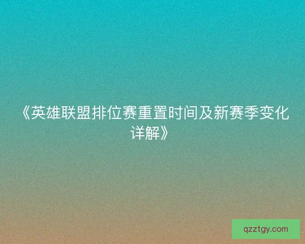 《英雄联盟排位赛重置时间及新赛季变化详解》